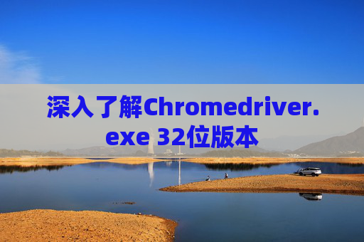 深入了解Chromedriver.exe 32位版本
